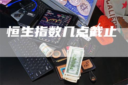 恒生指数几点截止