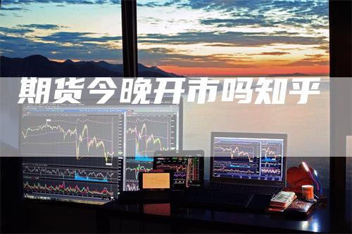期货今晚开市吗知乎