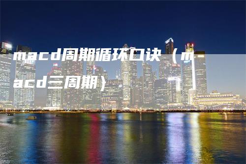 macd周期循环口诀(macd三周期)-天宇期货