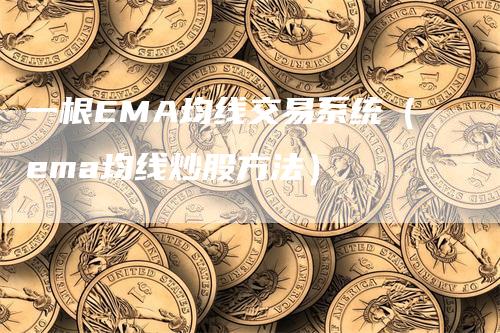 一根EMA均线交易系统（ema均线炒股方法）