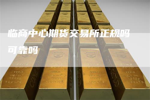 临商中心期货交易所正规吗可靠吗
