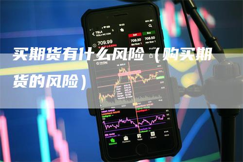 买期货有什么风险（购买期货的风险）