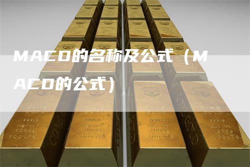 MACD的名称及公式（MACD的公式）