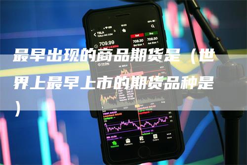 最早出现的商品期货是（世界上最早上市的期货品种是）